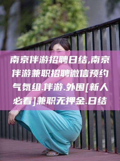 兴化南京伴游招聘日结,南京伴游兼职招聘微信预约气氛组.伴游.外围[新人必看]兼职无押金.日结