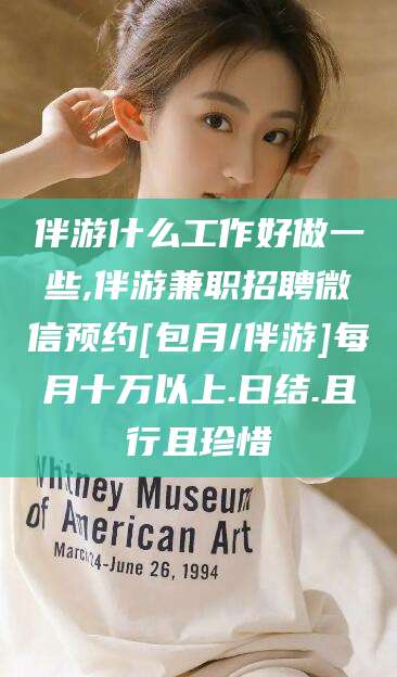 兴化伴游什么工作好做一些,伴游兼职招聘微信预约[包月/伴游]每月十万以上.日结.且行且珍惜