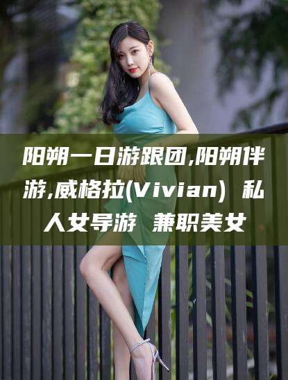 兴化阳朔一日游跟团,阳朔伴游,威格拉(Vivian) 私人女导游 兼职美女