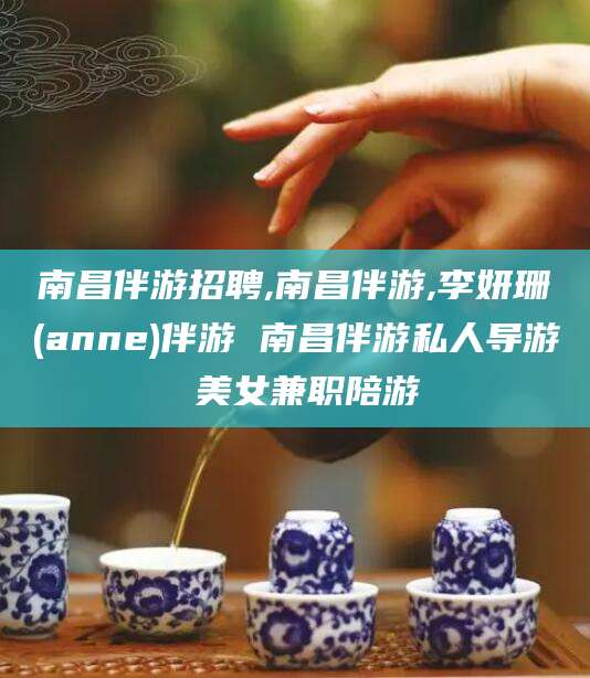 兴化南昌伴游招聘,南昌伴游,李妍珊(anne)伴游 南昌伴游私人导游 美女兼职陪游