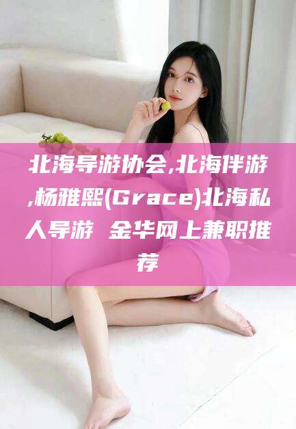 兴化北海导游协会,北海伴游,杨雅熙(Grace)北海私人导游 金华网上兼职推荐