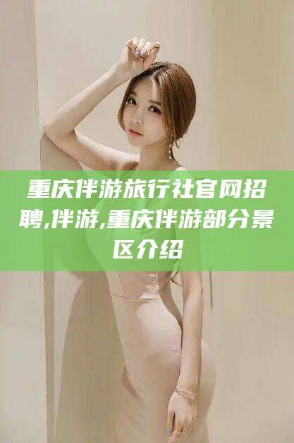 兴化重庆伴游旅行社官网招聘,伴游,重庆伴游部分景区介绍
