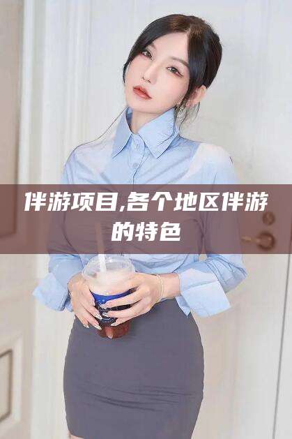 兴化伴游项目,各个地区伴游的特色
