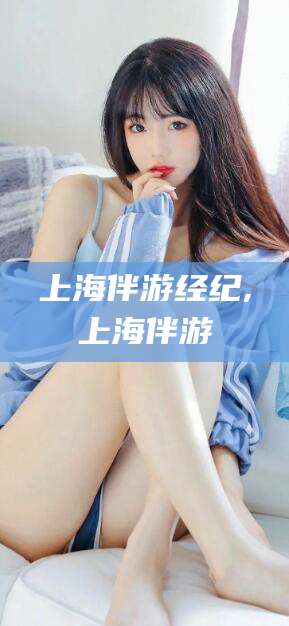 兴化上海伴游经纪,上海伴游
