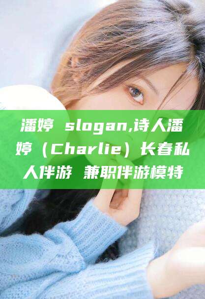 兴化潘婷 slogan,诗人潘婷（Charlie）长春私人伴游 兼职伴游模特