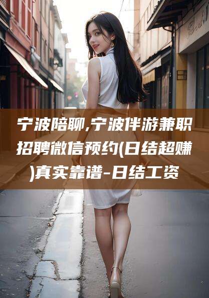 兴化宁波陪聊,宁波伴游兼职招聘微信预约(日结超赚)真实靠谱-日结工资