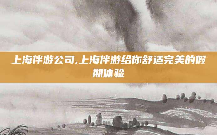 兴化上海伴游公司,上海伴游给你舒适完美的假期体验