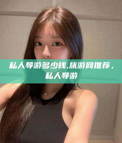 兴化私人导游多少钱,旅游网推荐，私人导游