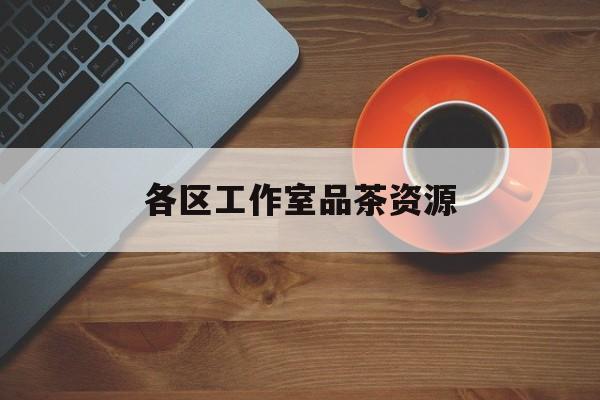 品茶工作室是什么意思最新资讯（谁能告诉我哪里有兴化各区工作室品茶资源？）