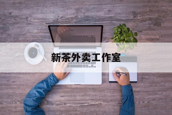 新茶外卖工作室图片最新资讯（谁能告诉我哪里有兴化新茶外卖工作室？）