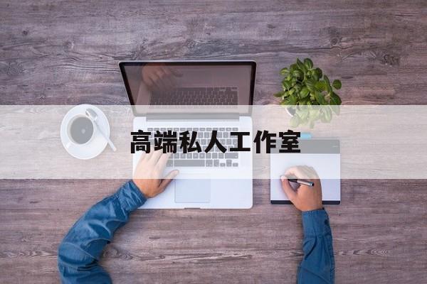 高端私人工作室名字最新资讯(谁能告诉我哪里有兴化高端私人工作室?) 高端私人工作室名字最新资讯(谁能告诉我哪里有兴化高端私人工作室?)