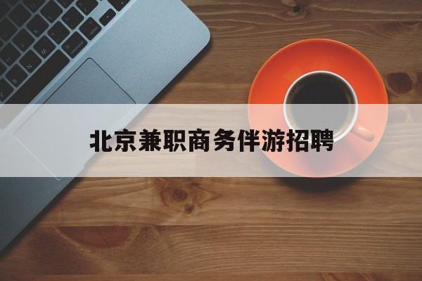 北京伴游招聘90万月薪最新资讯（谁能告诉我哪里有兴化北京兼职商务伴游招聘？）
